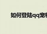 如何登陆qq宠物社区（qq宠物社区）