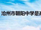 沧州市朝阳中学是高中吗（沧州市朝阳中学）