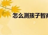 怎么测孩子智商（如何测孩子智商）
