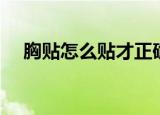 胸贴怎么贴才正确（如何正确穿戴胸贴）