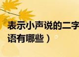 表示小声说的二字词语（表示小声说的二字词语有哪些）