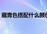 藏青色搭配什么颜色（藏青色搭配颜色推荐）