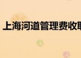 上海河道管理费收取标准（上海河道管理费）
