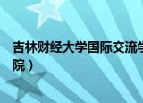 吉林财经大学国际交流学院电话（吉林财经大学国际交流学院）