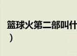 篮球火第二部叫什么名字（篮球火第二部剧情）