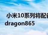  小米10系列将配备全新的高通芯片组或Snapdragon865