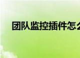 团队监控插件怎么安装（团队监控插件）