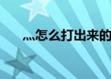 灬怎么打出来的 ipad冫1（灬怎么打）