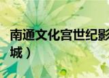 南通文化宫世纪影城电话（南通文化宫世纪影城）