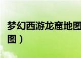 梦幻西游龙窟地图怎么打开（梦幻西游龙窟地图）