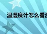 温湿度计怎么看湿度（温湿度计怎么看）