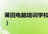 莆田电脑培训学校哪家口碑好（莆田电脑培训）