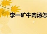 李一矿牛肉汤怎么样（李一矿牛肉汤）