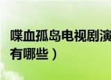 喋血孤岛电视剧演员表（喋血孤岛电视剧演员有哪些）