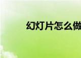 幻灯片怎么做（做幻灯片的步骤）