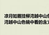 凉月如眉挂柳湾越中山色镜中看是什么意思（凉月如眉挂柳湾越中山色镜中看的含义）
