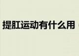提肛运动有什么用（提肛运动的好处有哪些）