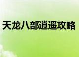 天龙八部逍遥攻略（天龙八部逍遥攻略详解）