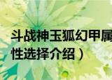 斗战神玉狐幻甲属性选择（斗战神玉狐幻甲属性选择介绍）