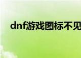 dnf游戏图标不见了（dnf图标怎么熄灭）