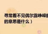 寻常看不见偶尔露峥嵘的峥嵘什么意思（偶尔露峥嵘的峥嵘的意思是什么）