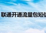 联通开通流量包短信发什么（联通开通gprs）