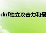 dnf独立攻击力和最终伤害（dnf独立攻击力）
