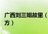 广西刘三姐故里（刘三姐的故乡在广西哪个地方）