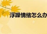 浮躁情绪怎么办（浮躁情绪如何缓解）