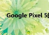  Google Pixel 5的电池容量会让粉丝失望
