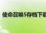使命召唤5存档下载（使命召唤4 55级存档）