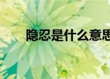 隐忍是什么意思?（隐忍是什么意思）