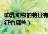 哺乳动物的特征有哪些（哺乳动物的主要的特征有哪些）