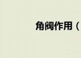 角阀作用（角阀有哪些作用）