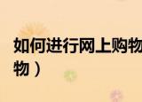 如何进行网上购物英语作文（如何进行网上购物）