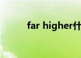 far higher什么意思（far high）