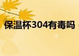 保温杯304有毒吗（保温杯304是不是有毒）