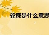 轮廓是什么意思（轮廓意思简单介绍）