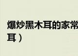爆炒黑木耳的家常做法窍门（怎么做爆炒黑木耳）