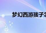 梦幻西游孩子怎么养（有什么方法）