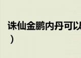 诛仙金鹏内丹可以对飞升宠物用吗（诛仙金鹏）