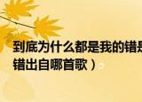 到底为什么都是我的错是什么歌（歌词到底为什么都是我的错出自哪首歌）