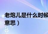 老炮儿是什么时候意思（老炮儿是哪个时候的意思）