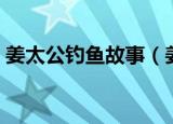 姜太公钓鱼故事（姜太公钓鱼故事简单介绍）