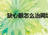 缺心眼怎么治网址链接（缺心眼怎么治）