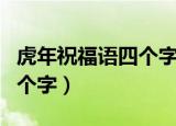 虎年祝福语四个字表示运气好（虎年祝福语四个字）