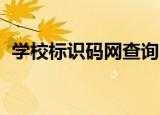 学校标识码网查询 登录入口（学校标识码）