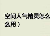 空间人气精灵怎么用手机玩（空间人气精灵怎么用）