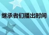 继承者们播出时间（继承者们什么时候更新）