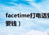 facetime打电话要钱吗（facetime打电话不要钱）
